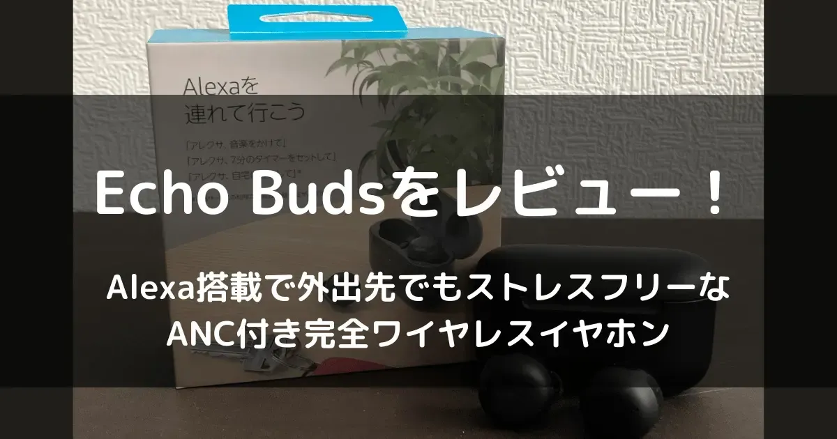 【Echo Budsレビュー】外出先でのアレクサが超便利!家でも外でもハンズフリー生活したい人におすすめ