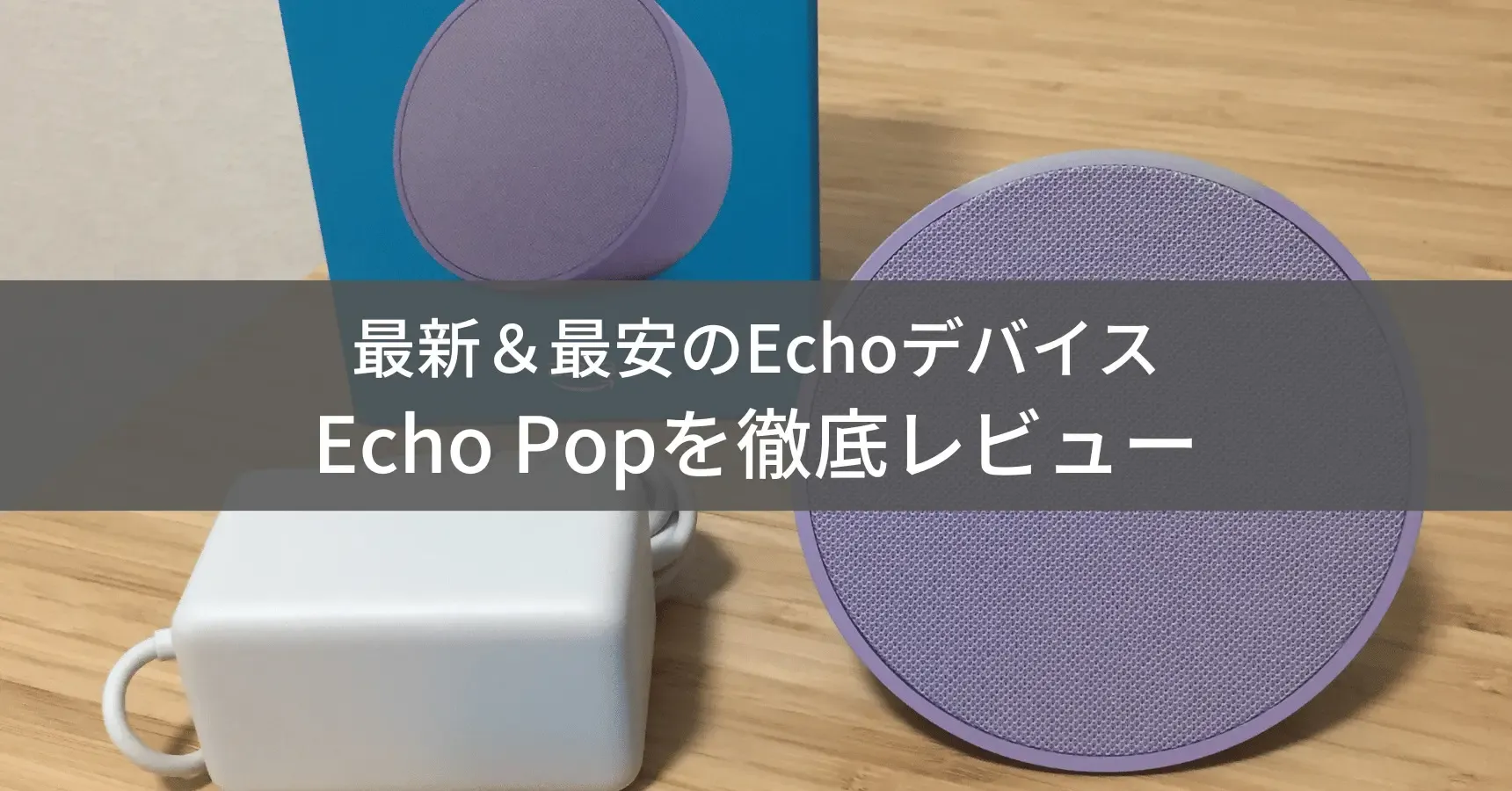 Echo Popを徹底レビュー!初めてのスマートスピーカーにおすすめ