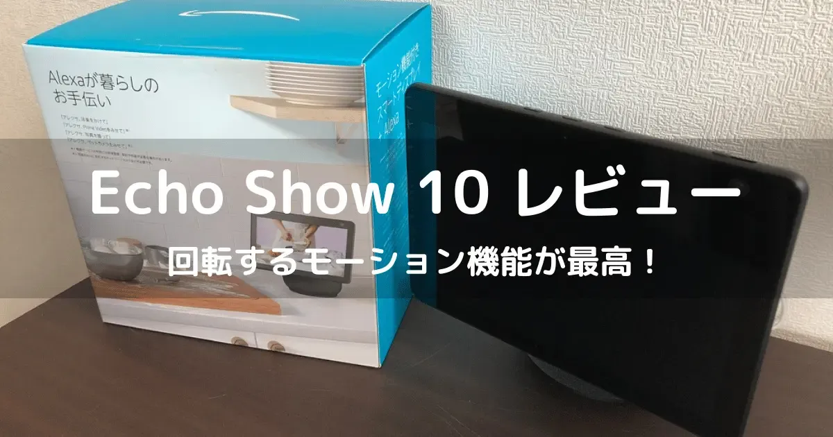 【Echo Show 10】4年使用レビュー!回転機能でリビング&キッチンが超進化