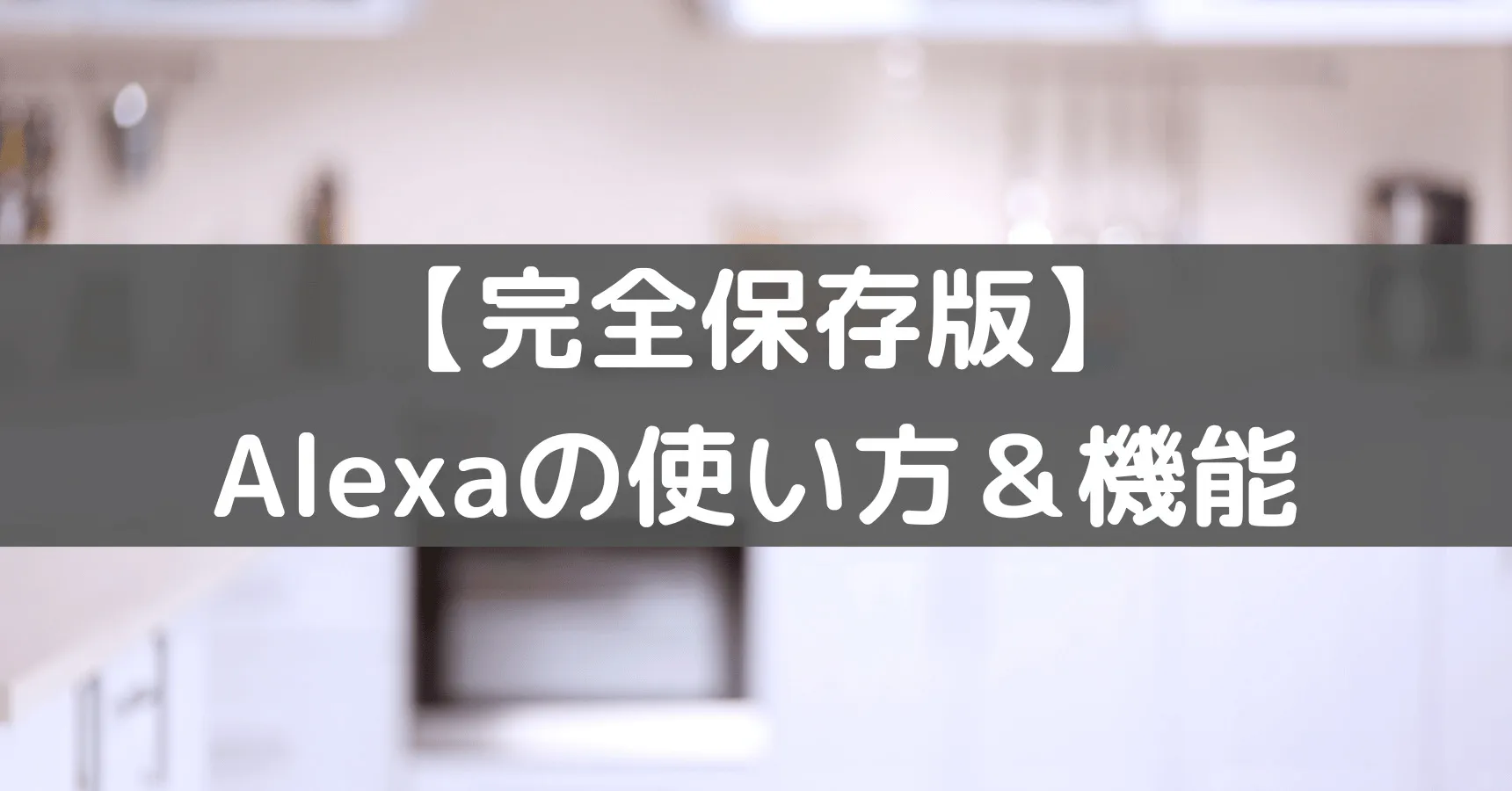 アレクサとは?できることを41個で解説【2026年最新・使い方総まとめ】