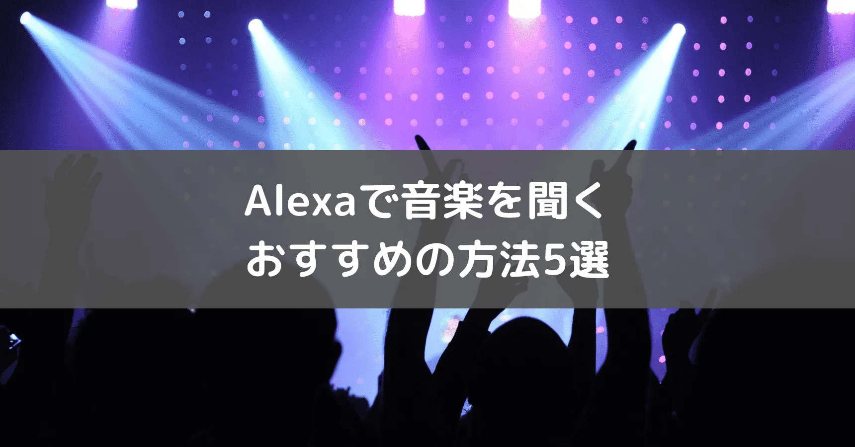 アレクサで音楽を聴くには?無料で使える方法とおすすめ音楽サービス5選