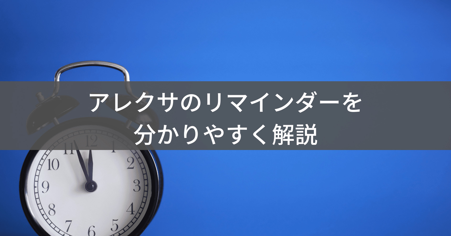 アレクサのリマインダー機能で忘れ物ゼロ！使い方や止め方、活用例を紹介
