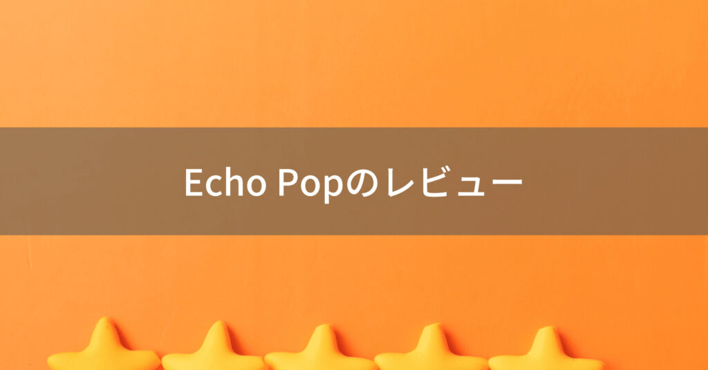 Echo Popレビュー