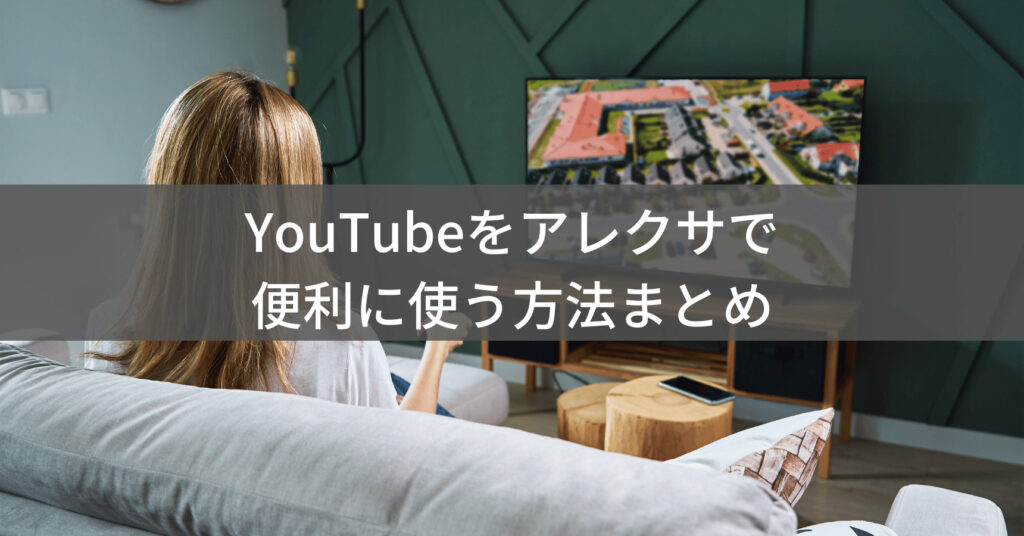 YouTubeをアレクサで便利に使う方法まとめ