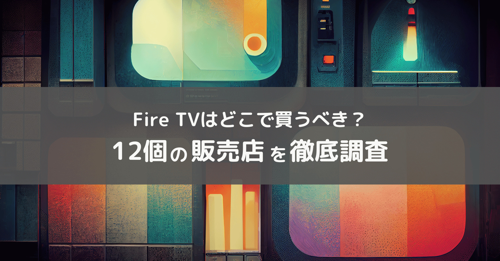 FireTVはどこで買える?12個の販売店を徹底比較!安くお得に買うなら家電量販店よりネットがおすすめ
