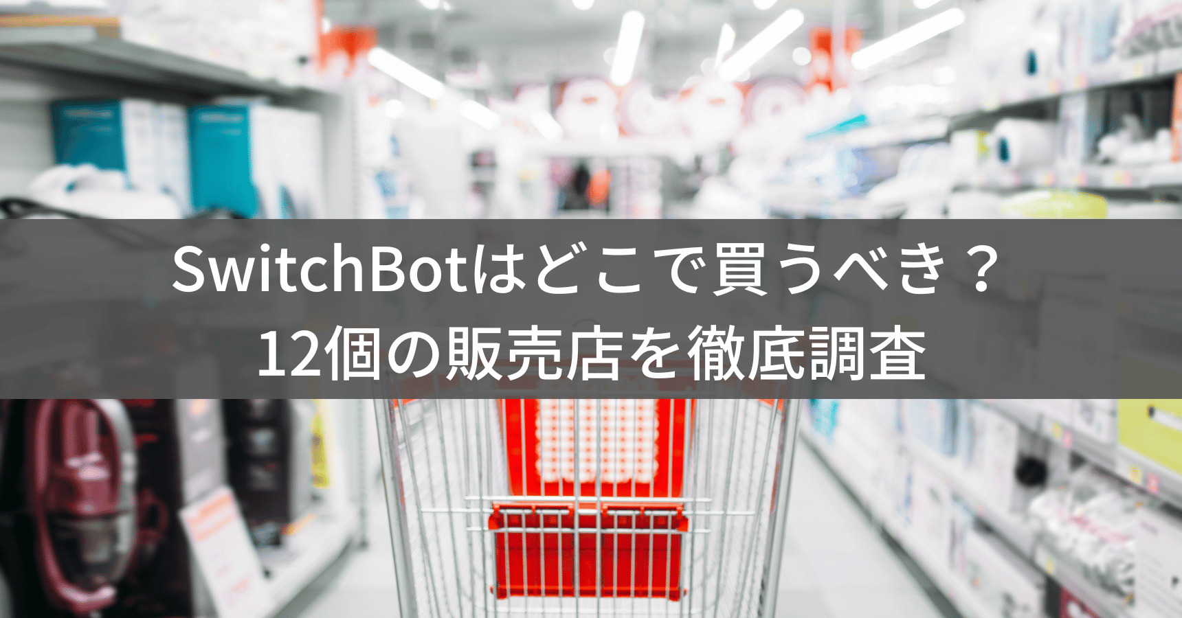 SwitchBotはどこで買える?12個の販売店を徹底比較!安くお得に買うなら家電量販店よりネットがおすすめ